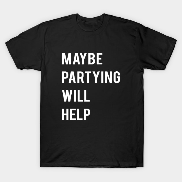 Maybe Partying will help T-Shirt by amalya